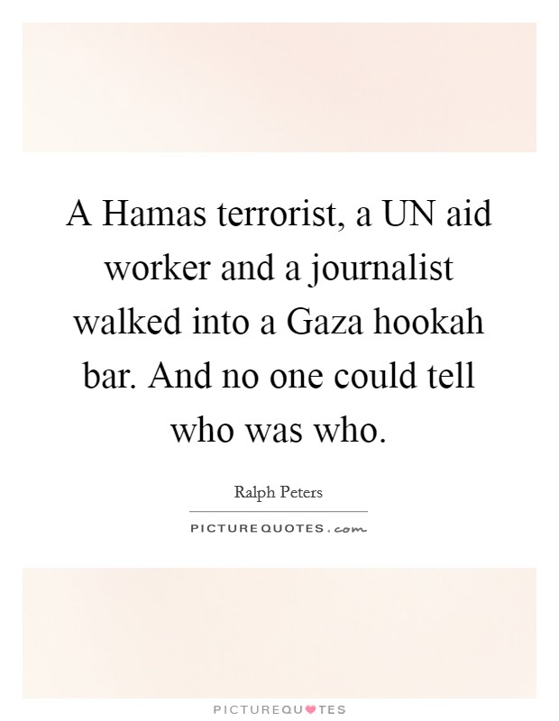 A Hamas terrorist, a UN aid worker and a journalist walked into a Gaza hookah bar. And no one could tell who was who Picture Quote #1