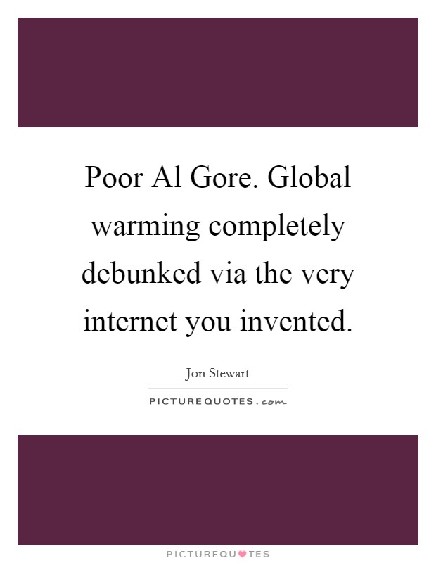Poor Al Gore. Global warming completely debunked via the very internet you invented Picture Quote #1