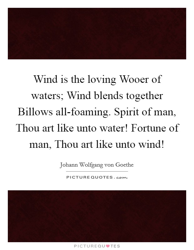 Wind is the loving Wooer of waters; Wind blends together Billows all-foaming. Spirit of man, Thou art like unto water! Fortune of man, Thou art like unto wind! Picture Quote #1