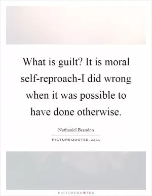 What is guilt? It is moral self-reproach-I did wrong when it was possible to have done otherwise Picture Quote #1