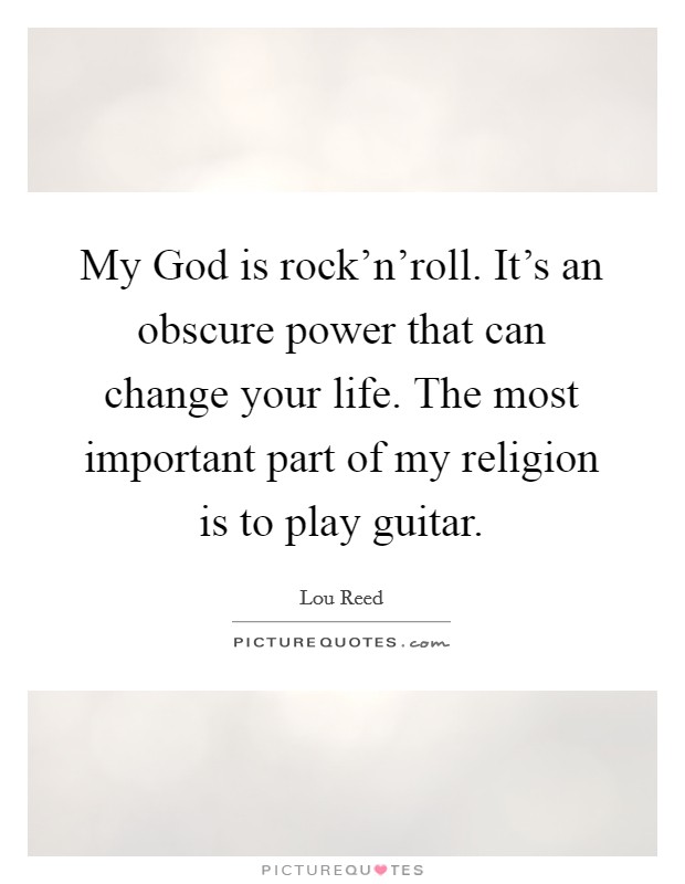 My God is rock'n'roll. It's an obscure power that can change your life. The most important part of my religion is to play guitar Picture Quote #1