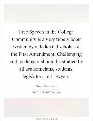 Free Speech in the College Community is a very timely book written by a dedicated scholar of the First Amendment. Challenging and readable it should be studied by all academicians, students, legislators and lawyers Picture Quote #1