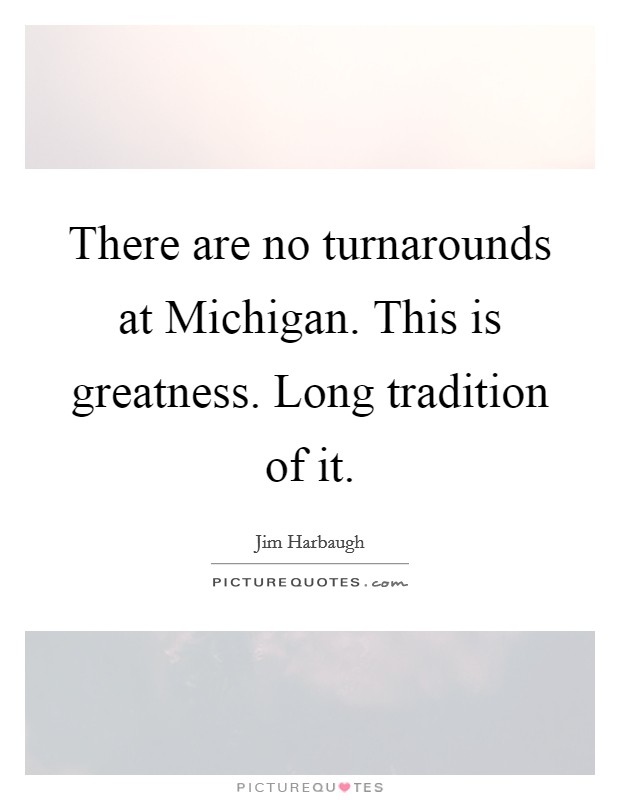 There are no turnarounds at Michigan. This is greatness. Long tradition of it Picture Quote #1