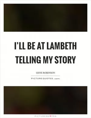I’ll be at Lambeth telling my story Picture Quote #1