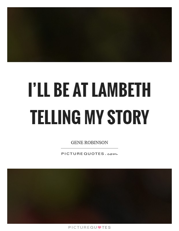 I'll be at Lambeth telling my story Picture Quote #1