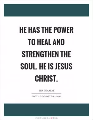 He has the power to heal and strengthen the soul. He is Jesus Christ Picture Quote #1
