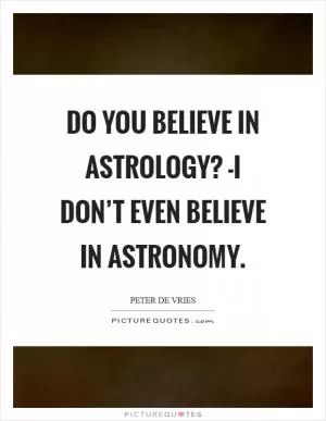 Do you believe in astrology? -I don’t even believe in astronomy Picture Quote #1