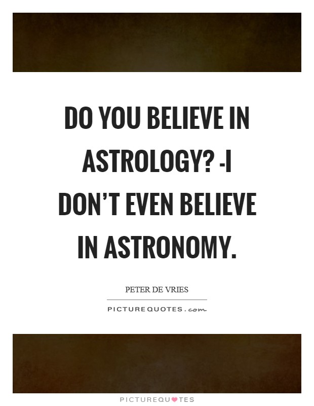 Do you believe in astrology? -I don't even believe in astronomy Picture Quote #1