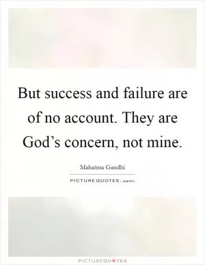 But success and failure are of no account. They are God’s concern, not mine Picture Quote #1