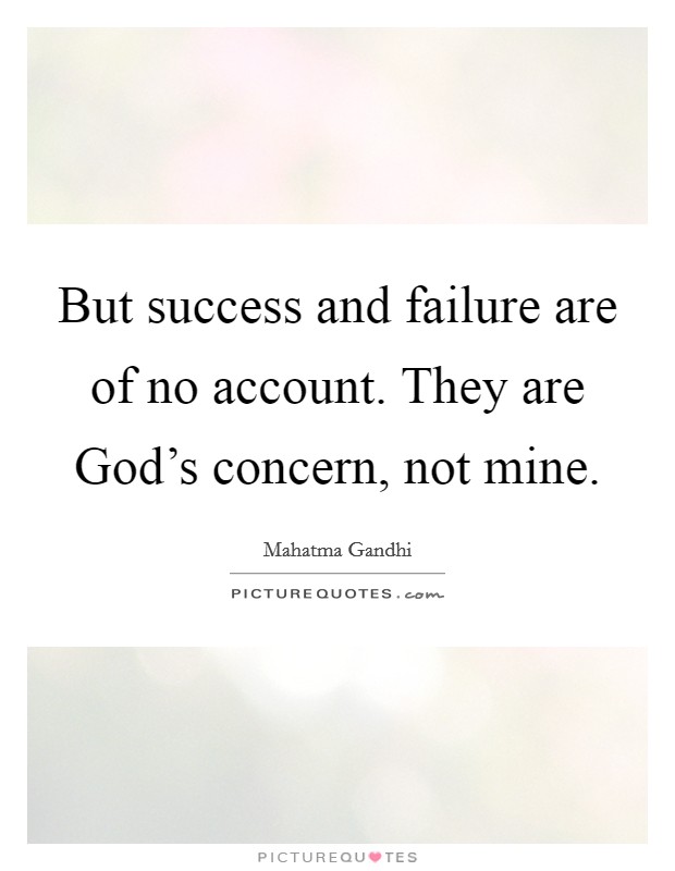 But success and failure are of no account. They are God's concern, not mine Picture Quote #1