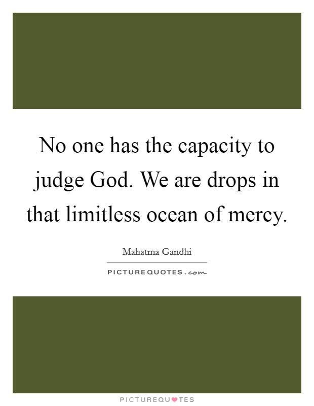 No one has the capacity to judge God. We are drops in that limitless ocean of mercy Picture Quote #1