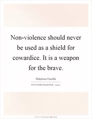 Non-violence should never be used as a shield for cowardice. It is a weapon for the brave Picture Quote #1
