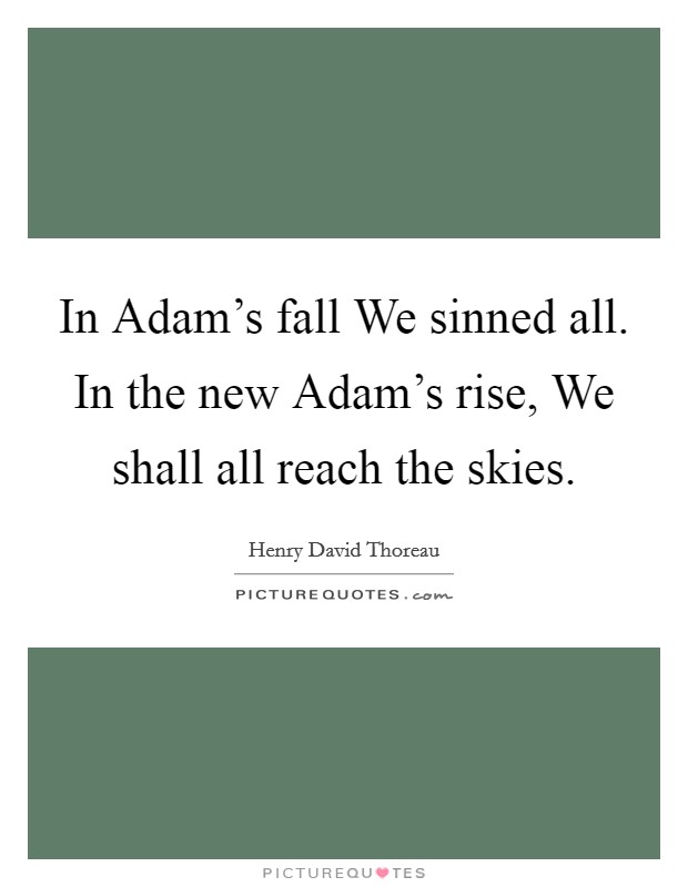 In Adam's fall We sinned all. In the new Adam's rise, We shall all reach the skies Picture Quote #1