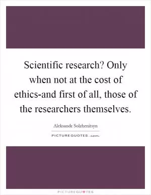 Scientific research? Only when not at the cost of ethics-and first of all, those of the researchers themselves Picture Quote #1