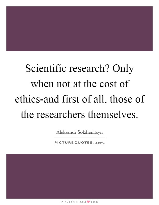 Scientific research? Only when not at the cost of ethics-and first of all, those of the researchers themselves Picture Quote #1