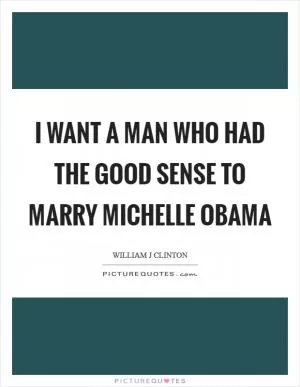 I want a man who had the good sense to marry Michelle Obama Picture Quote #1