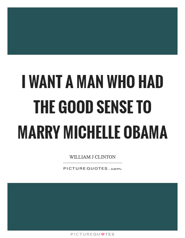 I want a man who had the good sense to marry Michelle Obama Picture Quote #1