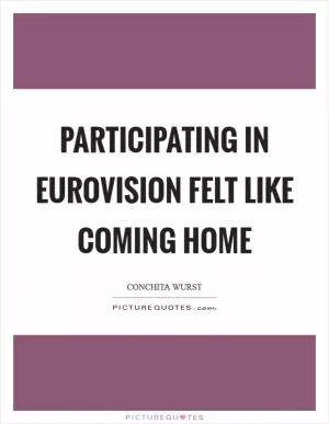 Participating in Eurovision felt like coming home Picture Quote #1