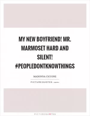 My new Boyfriend! Mr. Marmoset Hard and Silent! #peopledontknowthings Picture Quote #1