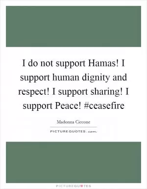 I do not support Hamas! I support human dignity and respect! I support sharing! I support Peace! #ceasefire Picture Quote #1