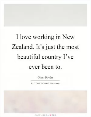I love working in New Zealand. It’s just the most beautiful country I’ve ever been to Picture Quote #1