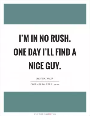 I’m in no rush. One day I’ll find a nice guy Picture Quote #1