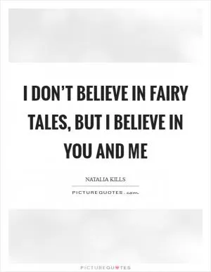 I don’t believe in fairy tales, but I believe in you and me Picture Quote #1