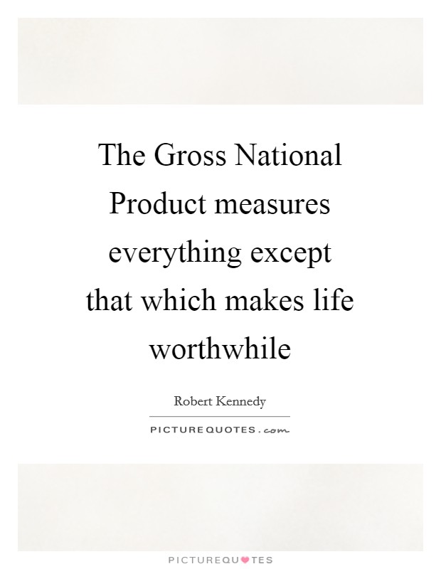 The Gross National Product measures everything except that which makes life worthwhile Picture Quote #1