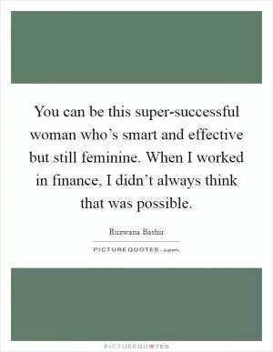 You can be this super-successful woman who’s smart and effective but still feminine. When I worked in finance, I didn’t always think that was possible Picture Quote #1