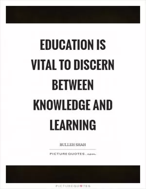 EDUCATION IS VITAL TO DISCERN BETWEEN KNOWLEDGE AND LEARNING Picture Quote #1