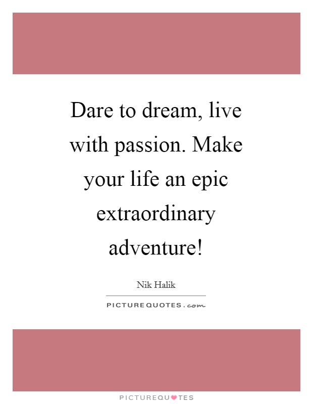 Dare to dream, live with passion. Make your life an epic extraordinary adventure! Picture Quote #1