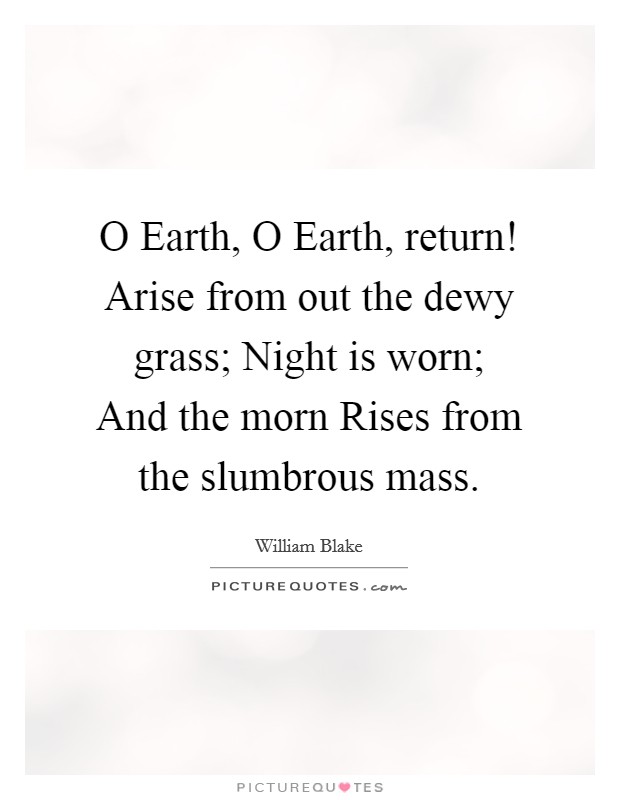 O Earth, O Earth, return! Arise from out the dewy grass; Night is worn; And the morn Rises from the slumbrous mass Picture Quote #1