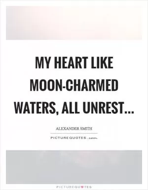 My heart like moon-charmed waters, all unrest Picture Quote #1