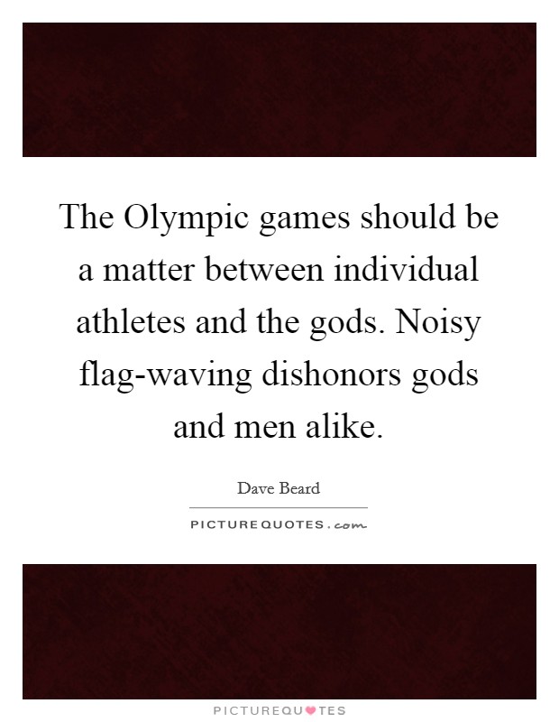 The Olympic games should be a matter between individual athletes and the gods. Noisy flag-waving dishonors gods and men alike Picture Quote #1