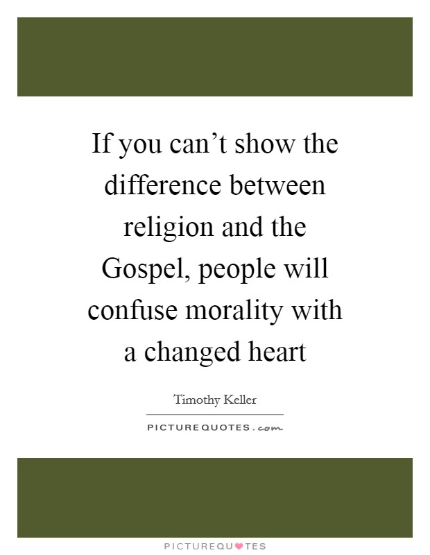 If you can't show the difference between religion and the Gospel, people will confuse morality with a changed heart Picture Quote #1