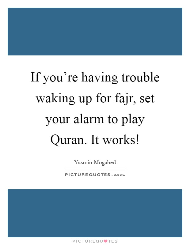 If you're having trouble waking up for fajr, set your alarm to play Quran. It works! Picture Quote #1