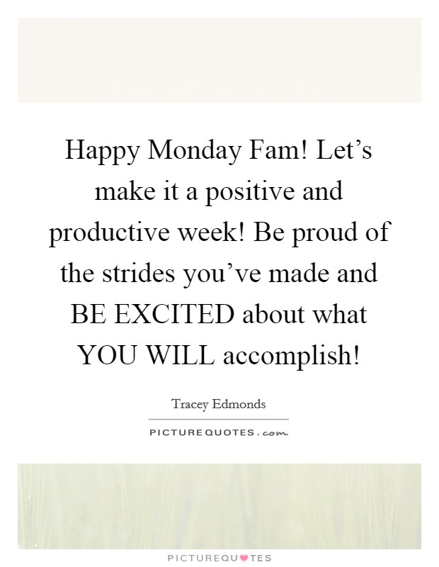 Happy Monday Fam! Let's make it a positive and productive week! Be proud of the strides you've made and BE EXCITED about what YOU WILL accomplish! Picture Quote #1