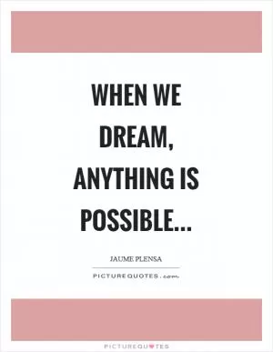 When we dream, anything is possible Picture Quote #1
