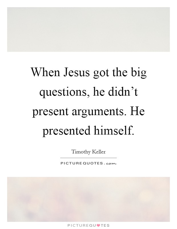 When Jesus got the big questions, he didn't present arguments. He presented himself Picture Quote #1