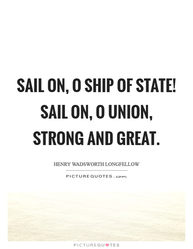 Sail on, O Ship of State! Sail on, O Union, strong and great Picture Quote #1
