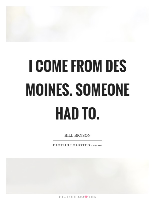 I come from Des Moines. Someone had to Picture Quote #1