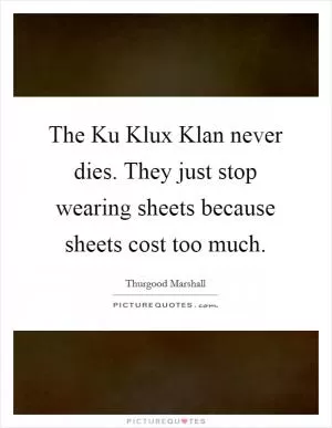 The Ku Klux Klan never dies. They just stop wearing sheets because sheets cost too much Picture Quote #1