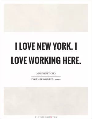 I love New York. I love working here Picture Quote #1