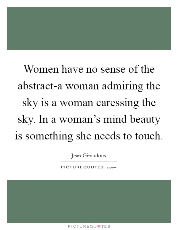 Women have no sense of the abstract-a woman admiring the sky is a woman caressing the sky. In a woman's mind beauty is something she needs to touch Picture Quote #1