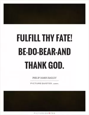 Fulfill thy fate! Be-do-bear-and thank God Picture Quote #1
