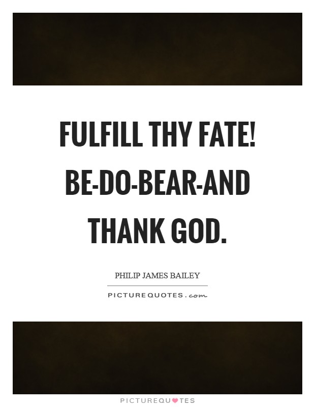 Fulfill thy fate! Be-do-bear-and thank God Picture Quote #1