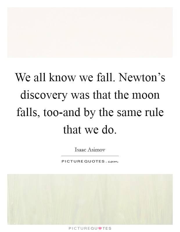We all know we fall. Newton's discovery was that the moon falls, too-and by the same rule that we do Picture Quote #1