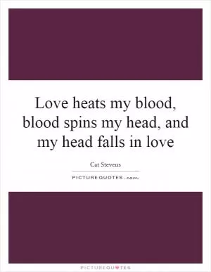 Love heats my blood, blood spins my head, and my head falls in love Picture Quote #1