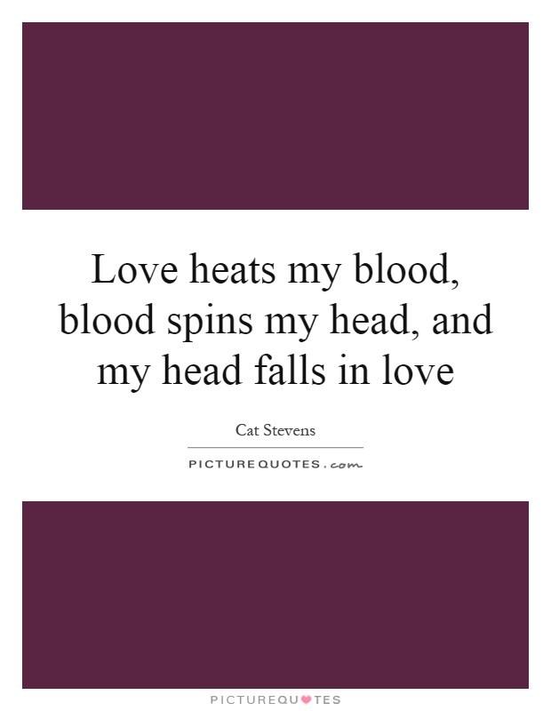 Love heats my blood, blood spins my head, and my head falls in love Picture Quote #1