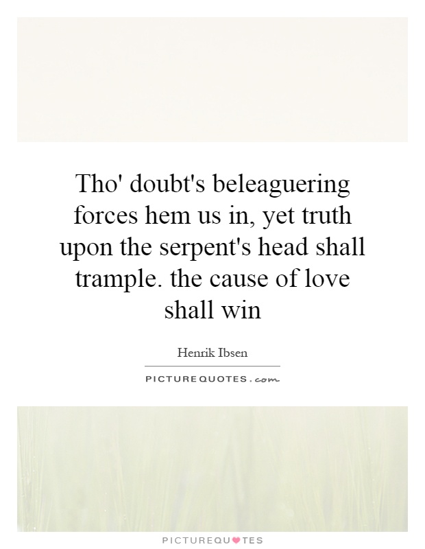 Tho' doubt's beleaguering forces hem us in, yet truth upon the serpent's head shall trample. the cause of love shall win Picture Quote #1